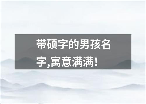 带硕字的男孩名字,寓意满满！