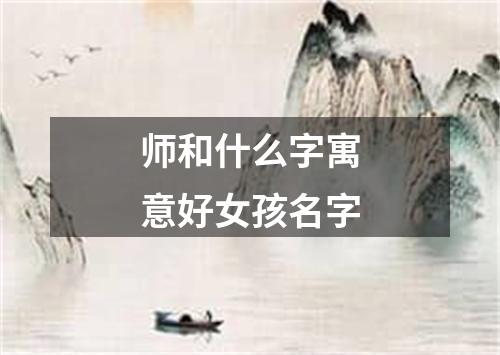 师和什么字寓意好女孩名字