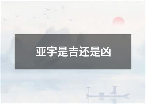 亚字是吉还是凶