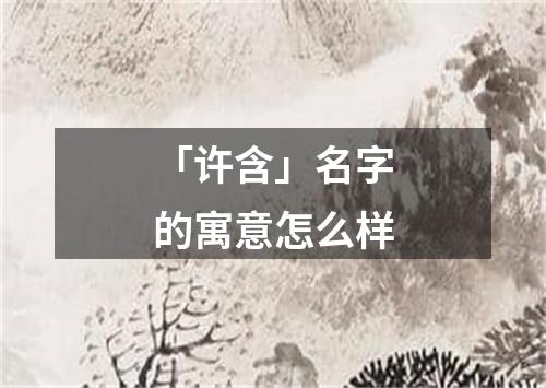 「许含」名字的寓意怎么样