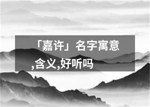 「嘉许」名字寓意,含义,好听吗