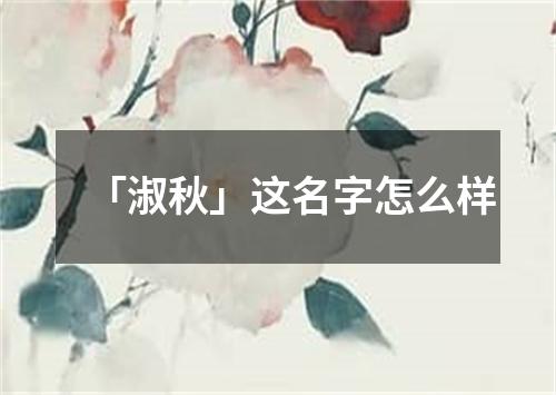 「淑秋」这名字怎么样