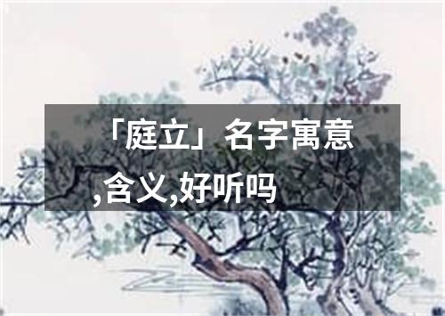 「庭立」名字寓意,含义,好听吗