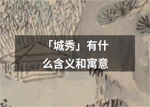 「城秀」有什么含义和寓意