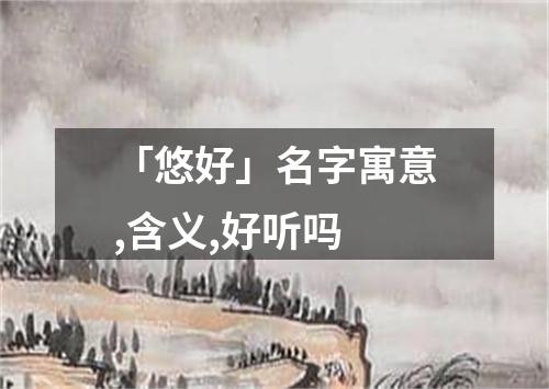 「悠好」名字寓意,含义,好听吗