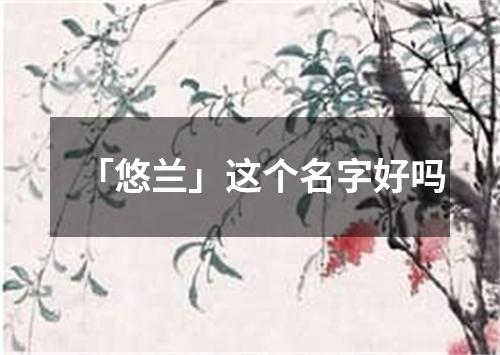 「悠兰」这个名字好吗