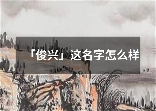 「俊兴」这名字怎么样