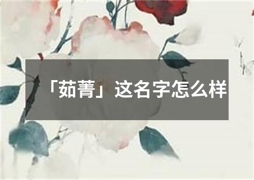 「茹菁」这名字怎么样