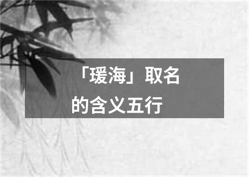 「瑗海」取名的含义五行