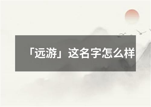 「远游」这名字怎么样