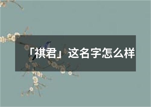 「祺君」这名字怎么样