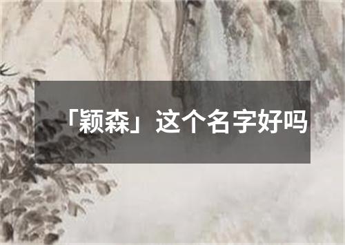 「颖森」这个名字好吗