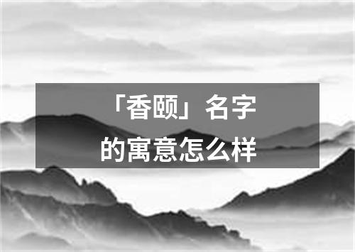 「香颐」名字的寓意怎么样