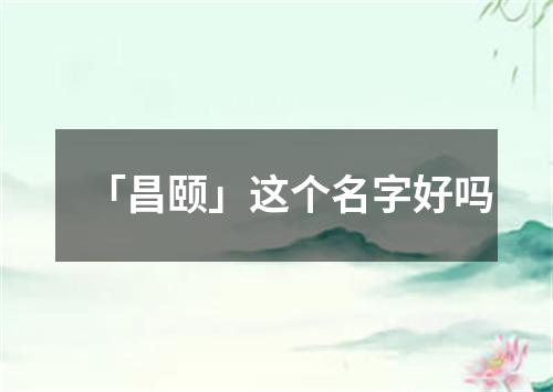 「昌颐」这个名字好吗