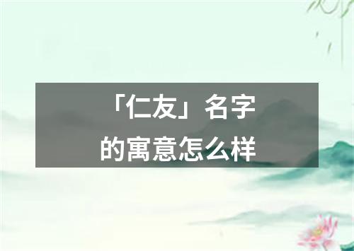 「仁友」名字的寓意怎么样