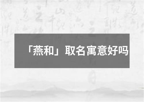 「燕和」取名寓意好吗