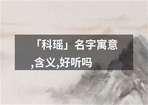 「科瑶」名字寓意,含义,好听吗