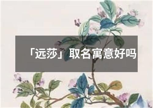 「远莎」取名寓意好吗