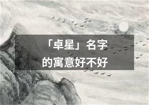 「卓星」名字的寓意好不好