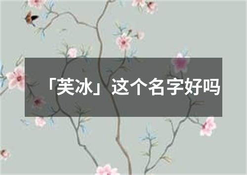 「芙冰」这个名字好吗