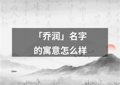 「乔润」名字的寓意怎么样