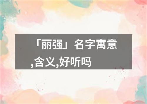 「丽强」名字寓意,含义,好听吗