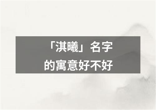 「淇曦」名字的寓意好不好