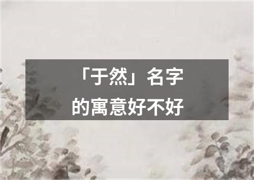 「于然」名字的寓意好不好