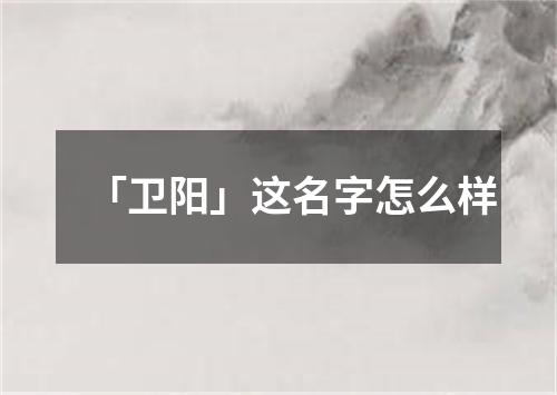 「卫阳」这名字怎么样