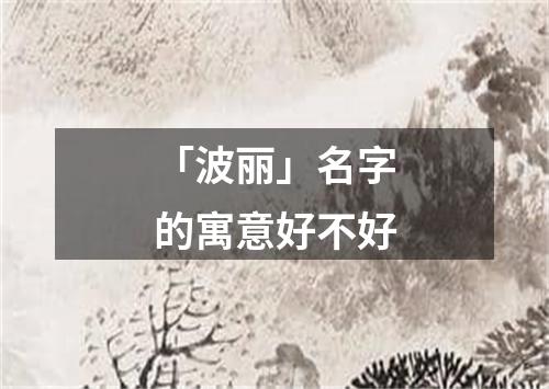 「波丽」名字的寓意好不好