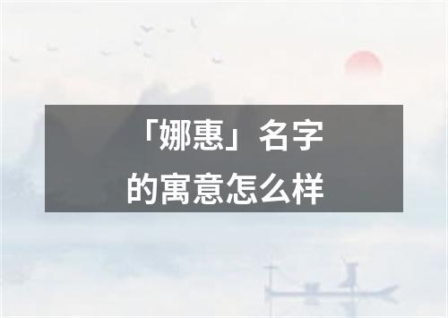 「娜惠」名字的寓意怎么样