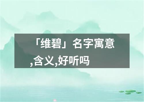 「维碧」名字寓意,含义,好听吗