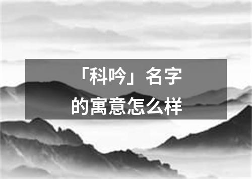 「科吟」名字的寓意怎么样