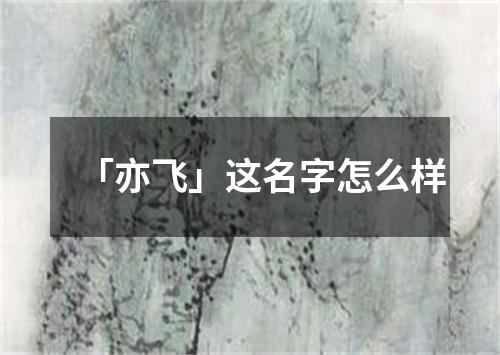 「亦飞」这名字怎么样