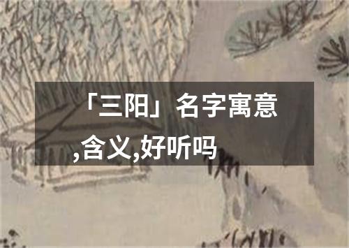 「三阳」名字寓意,含义,好听吗