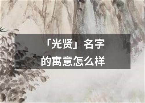 「光贤」名字的寓意怎么样