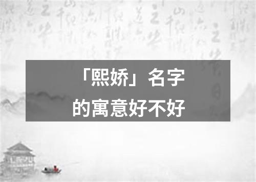 「熙娇」名字的寓意好不好