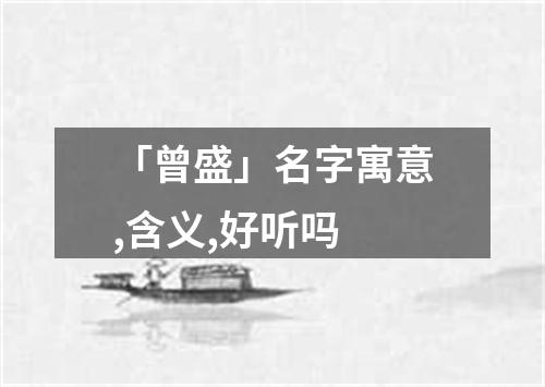 「曾盛」名字寓意,含义,好听吗