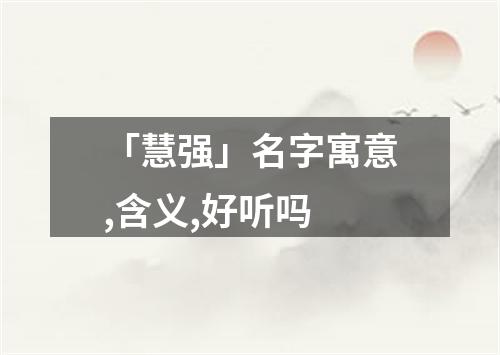 「慧强」名字寓意,含义,好听吗