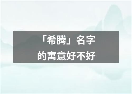 「希腾」名字的寓意好不好