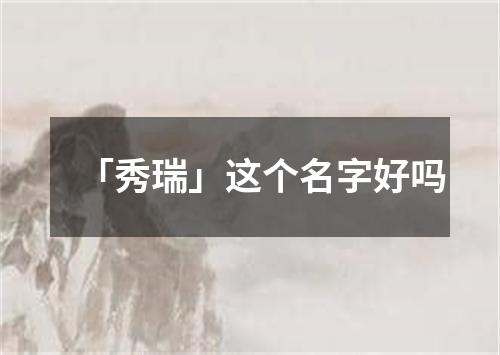 「秀瑞」这个名字好吗