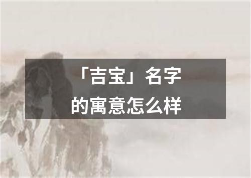 「吉宝」名字的寓意怎么样