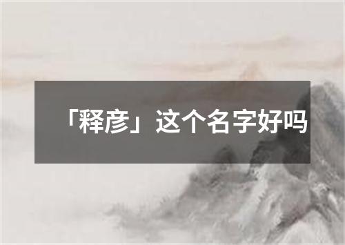 「释彦」这个名字好吗