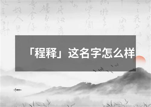 「程释」这名字怎么样