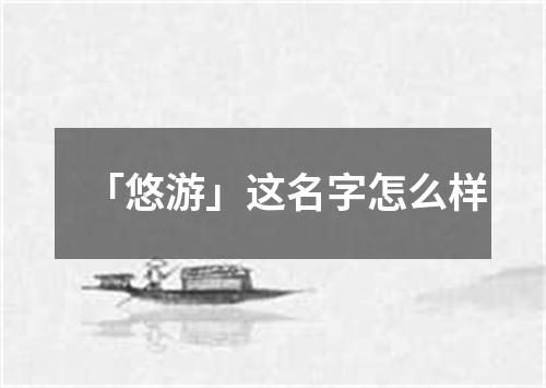 「悠游」这名字怎么样