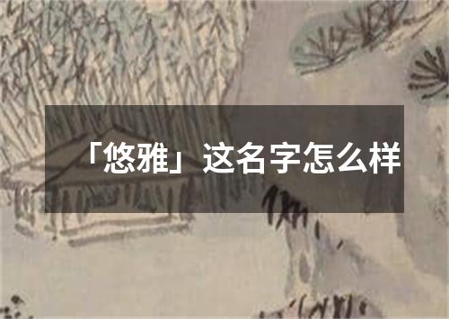 「悠雅」这名字怎么样