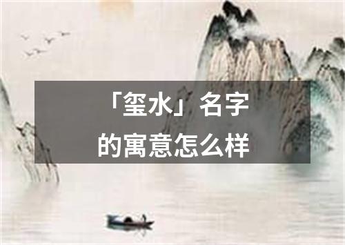 「玺水」名字的寓意怎么样