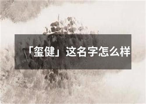 「玺健」这名字怎么样