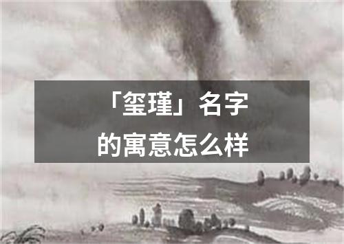 「玺瑾」名字的寓意怎么样