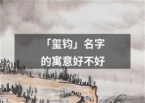 「玺钧」名字的寓意好不好